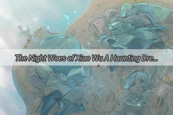 The Night Woes of Xiao Wu A Haunting Dream Unraveling in Slumber